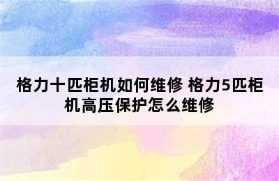 格力十匹柜机如何维修 格力5匹柜机高压保护怎么维修